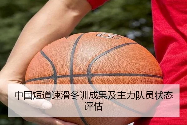 中国短道速滑冬训成果及主力队员状态评估